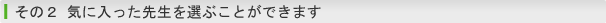 気に入った先生を選ぶことができます